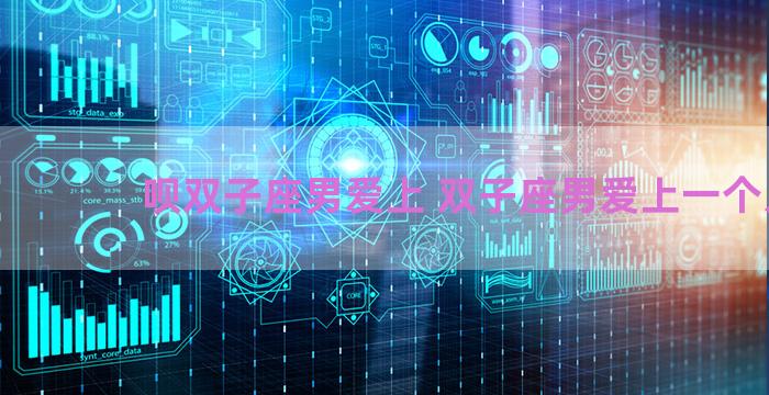 呗双子座男爱上 双子座男爱上一个人